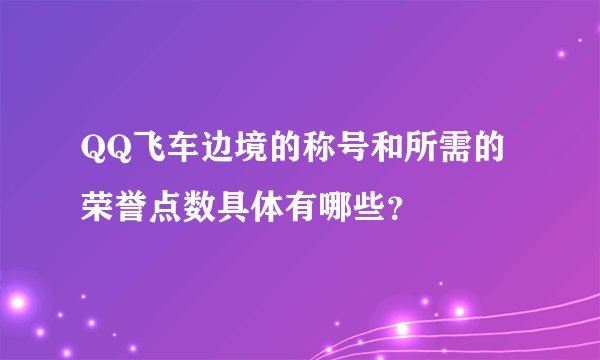 QQ飞车边境的称号和所需的荣誉点数具体有哪些？