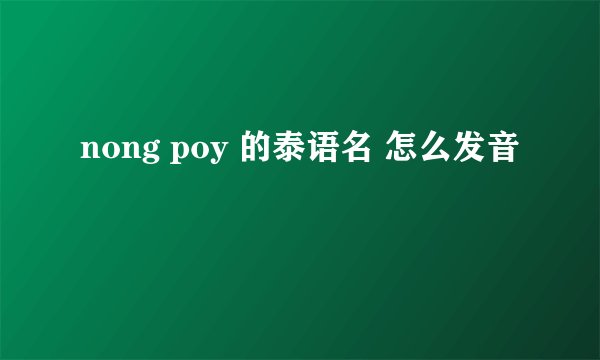 nong poy 的泰语名 怎么发音