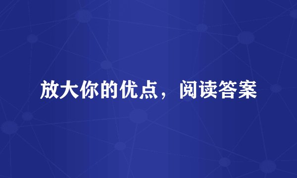 放大你的优点，阅读答案