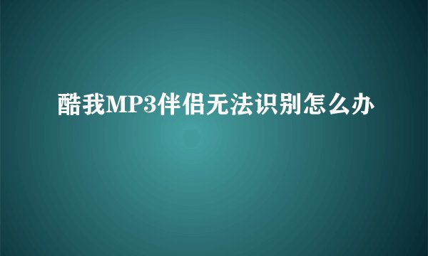 酷我MP3伴侣无法识别怎么办