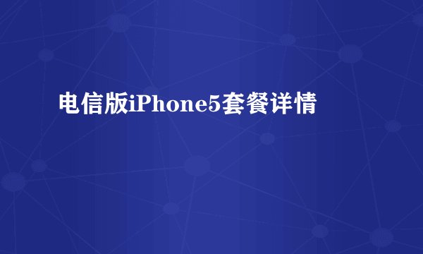 电信版iPhone5套餐详情