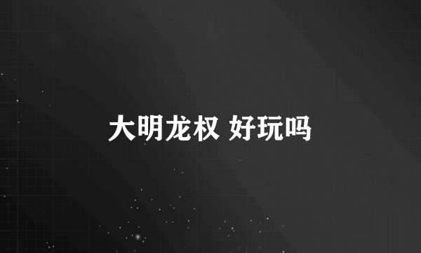 大明龙权 好玩吗