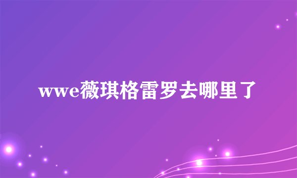 wwe薇琪格雷罗去哪里了