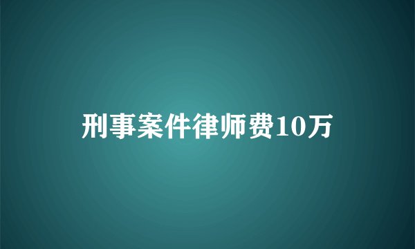 刑事案件律师费10万