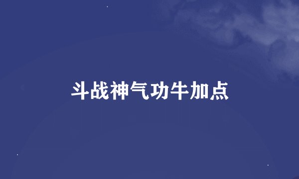 斗战神气功牛加点