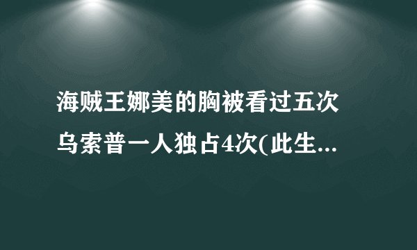 海贼王娜美的胸被看过五次 乌索普一人独占4次(此生无憾了)