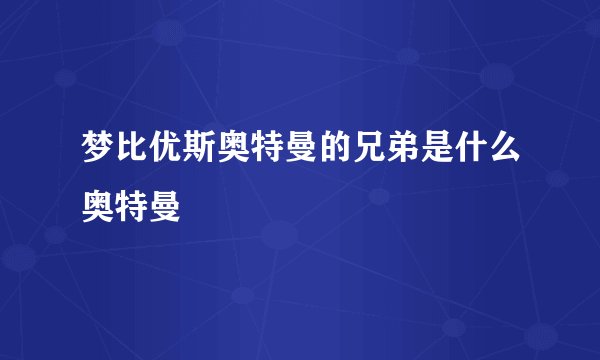 梦比优斯奥特曼的兄弟是什么奥特曼