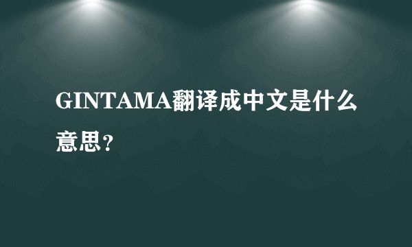 GINTAMA翻译成中文是什么意思？
