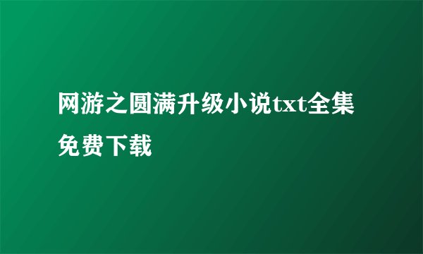 网游之圆满升级小说txt全集免费下载