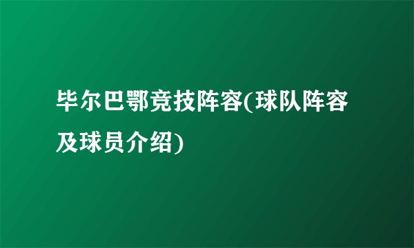 毕尔巴鄂竞技阵容(球队阵容及球员介绍)