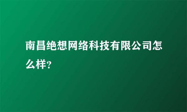 南昌绝想网络科技有限公司怎么样？
