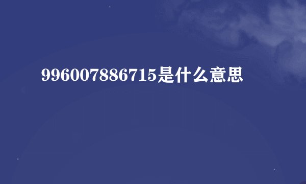 996007886715是什么意思