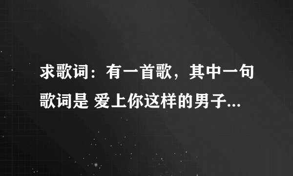 求歌词：有一首歌，其中一句歌词是 爱上你这样的男子 是什么歌？