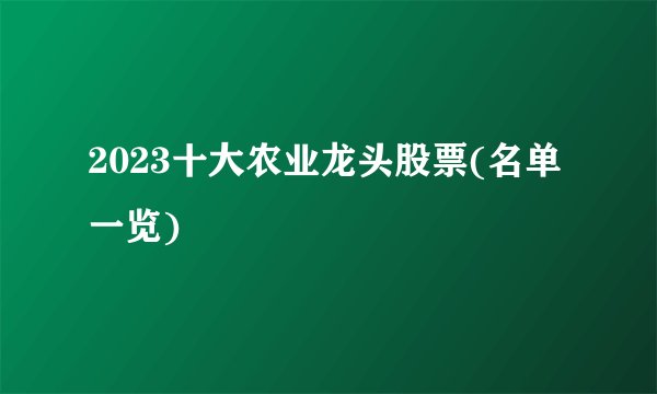 2023十大农业龙头股票(名单一览)