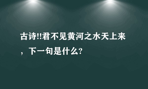 古诗!!君不见黄河之水天上来，下一句是什么?