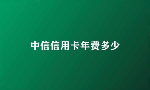 中信信用卡年费多少