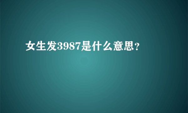 女生发3987是什么意思？