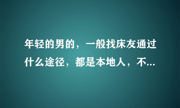 年轻的男的，一般找床友通过什么途径，都是本地人，不喜欢嘈杂的环境怎么约的，请问，谁有经验