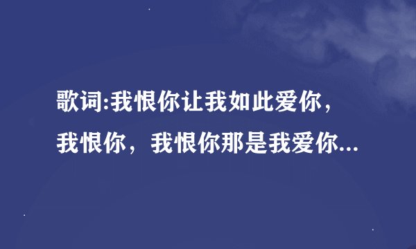 歌词:我恨你让我如此爱你，我恨你，我恨你那是我爱你，的歌名是什么