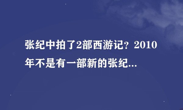 张纪中拍了2部西游记？2010年不是有一部新的张纪中的西游记吗？