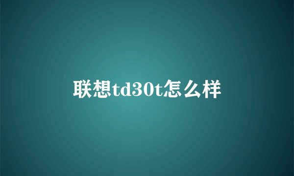 联想td30t怎么样