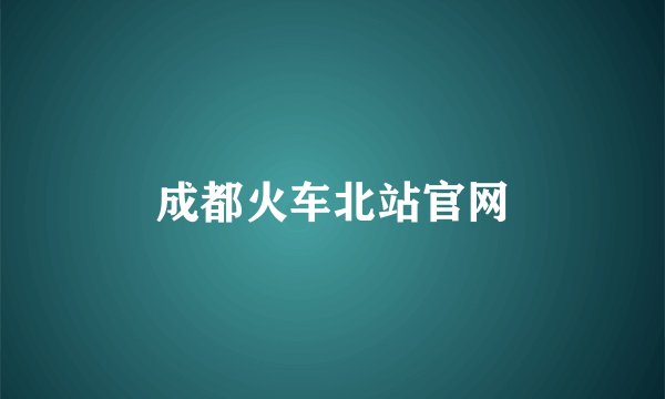 成都火车北站官网
