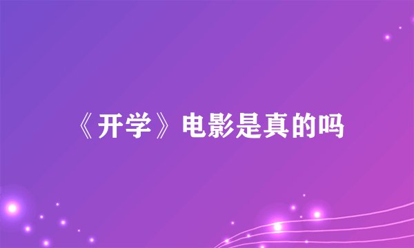 《开学》电影是真的吗