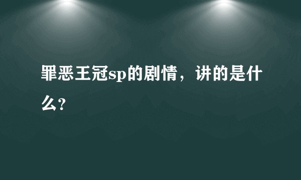 罪恶王冠sp的剧情，讲的是什么？