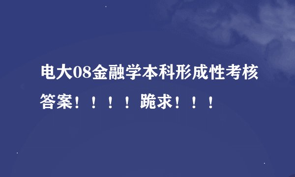 电大08金融学本科形成性考核答案！！！！跪求！！！