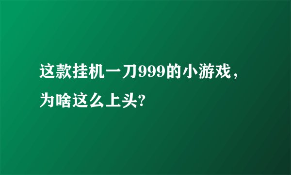 这款挂机一刀999的小游戏，为啥这么上头?