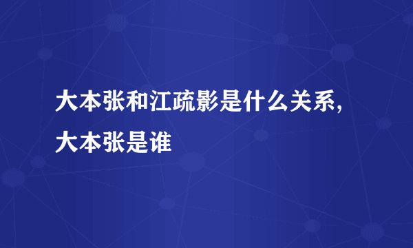 大本张和江疏影是什么关系,大本张是谁