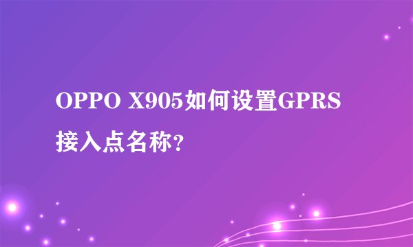 OPPO X905如何设置GPRS接入点名称？