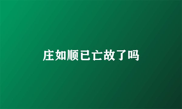 庄如顺已亡故了吗