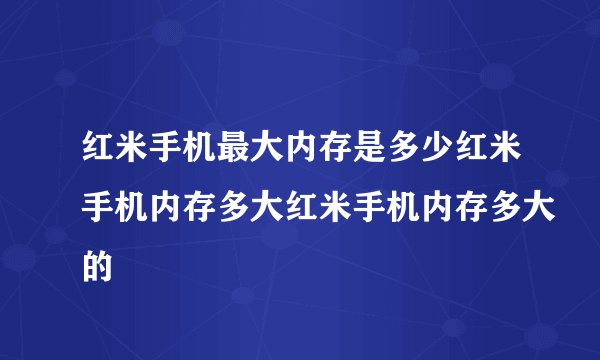 红米手机最大内存是多少红米手机内存多大红米手机内存多大的