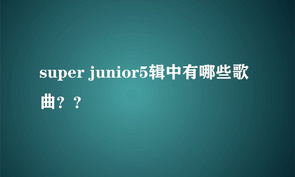 super junior5辑中有哪些歌曲？？