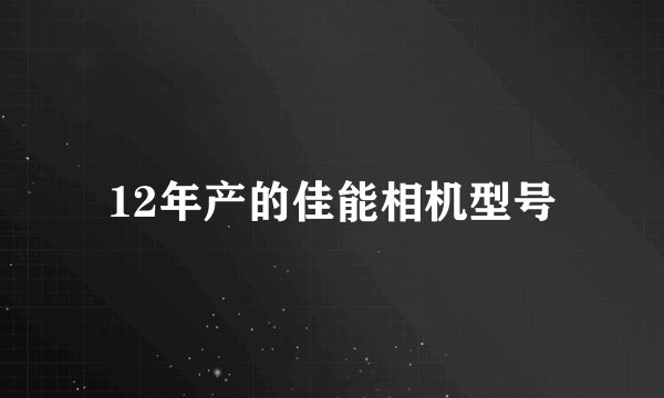 12年产的佳能相机型号