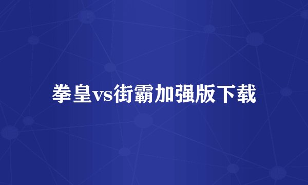 拳皇vs街霸加强版下载