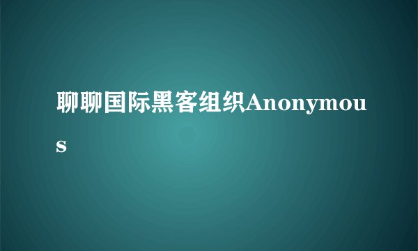 聊聊国际黑客组织Anonymous