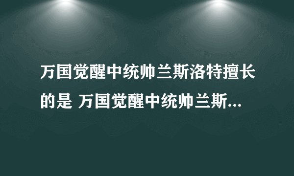 万国觉醒中统帅兰斯洛特擅长的是 万国觉醒中统帅兰斯洛特擅长什么