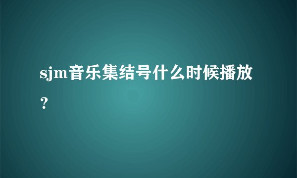 sjm音乐集结号什么时候播放？