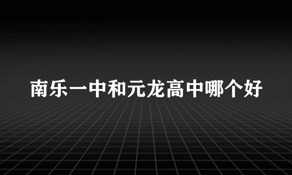 南乐一中和元龙高中哪个好