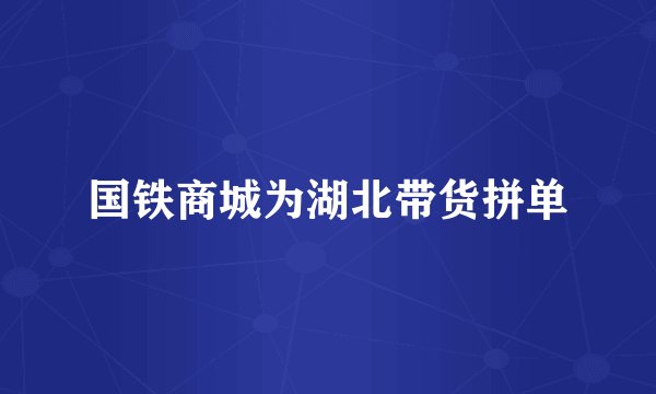 国铁商城为湖北带货拼单