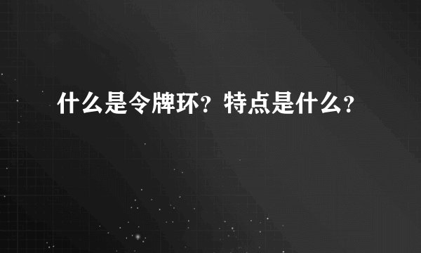 什么是令牌环？特点是什么？