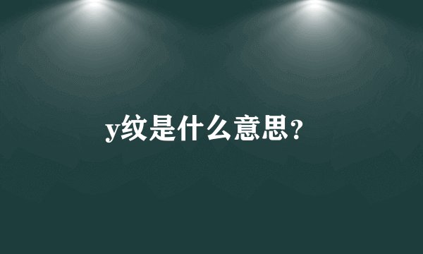 y纹是什么意思？