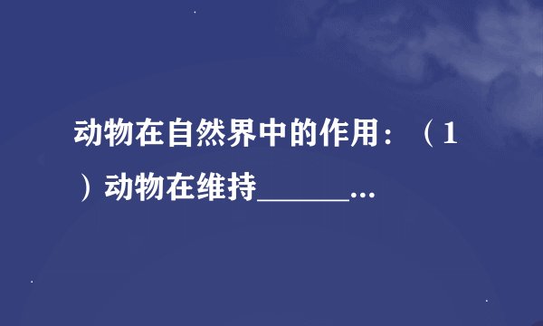 动物在自然界中的作用：（1）动物在维持______中起着重要作用；（2）动物可以促进生态系统的______；（3