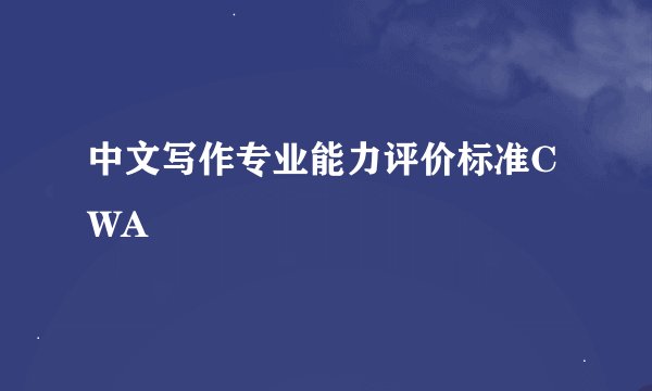 中文写作专业能力评价标准CWA