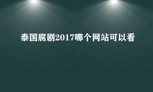 泰国腐剧2017哪个网站可以看