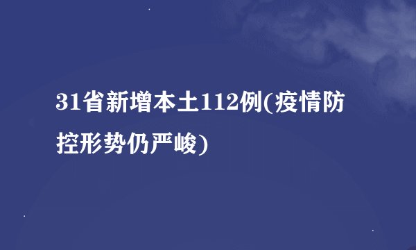 31省新增本土112例(疫情防控形势仍严峻)