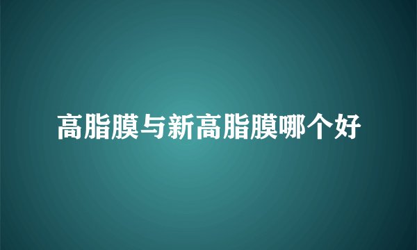 高脂膜与新高脂膜哪个好