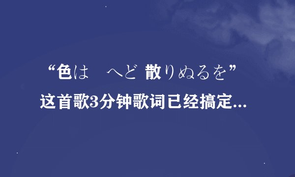 “色は匂へど 散りぬるを”这首歌3分钟歌词已经搞定~只求高人帮咱拍下时间轴...高分求~！